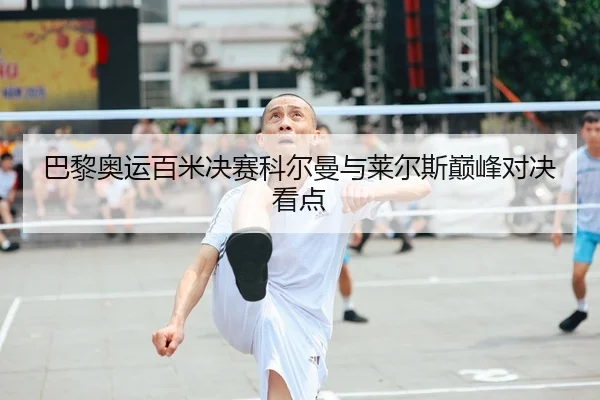 巴黎奥运百米决赛科尔曼与莱尔斯巅峰对决看点