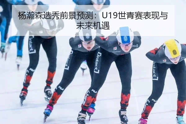 杨瀚森选秀前景预测：U19世青赛表现与未来机遇