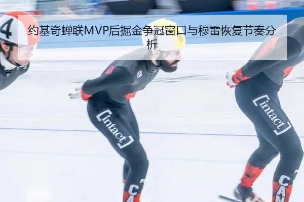 约基奇蝉联MVP后掘金争冠窗口与穆雷恢复节奏分析